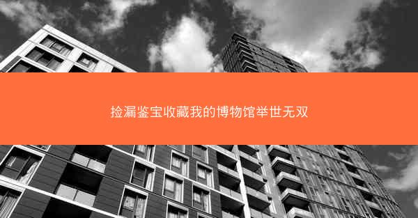 捡漏鉴宝收藏我的博物馆举世无双