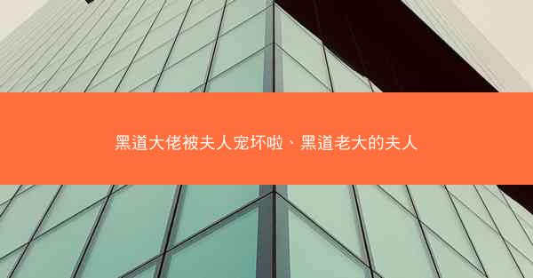 黑道大佬被夫人宠坏啦、黑道老大的夫人