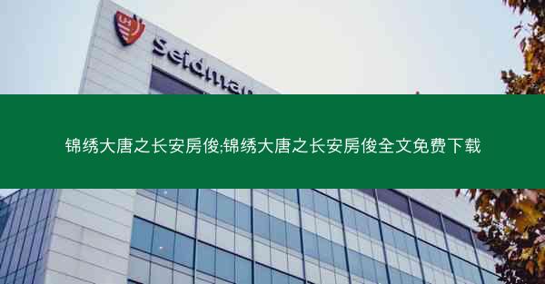 锦绣大唐之长安房俊;锦绣大唐之长安房俊全文免费下载