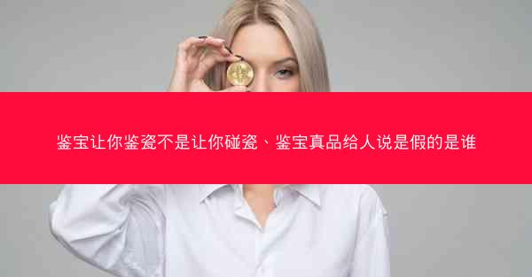 鉴宝让你鉴瓷不是让你碰瓷、鉴宝真品给人说是假的是谁