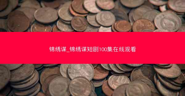 锦绣谋_锦绣谋短剧100集在线观看