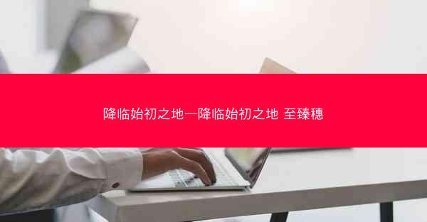 降临始初之地—降临始初之地 至臻穗