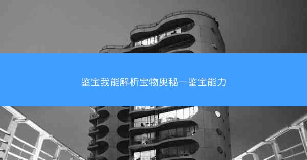 鉴宝我能解析宝物奥秘—鉴宝能力