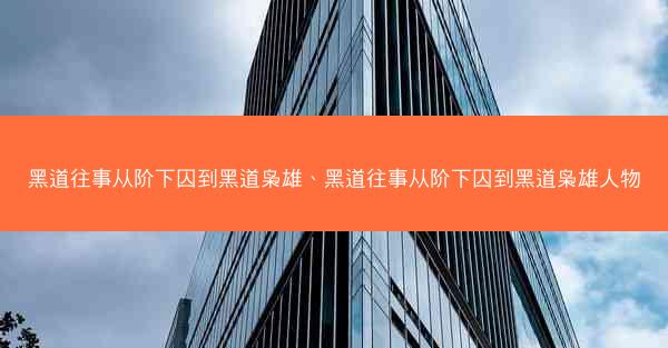 黑道往事从阶下囚到黑道枭雄、黑道往事从阶下囚到黑道枭雄人物