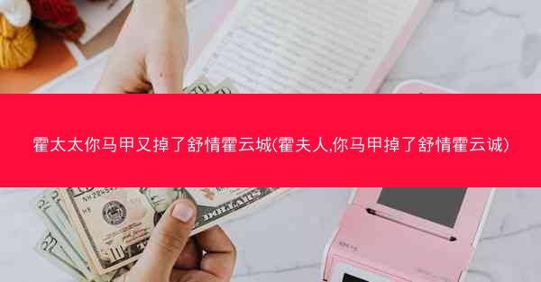 霍太太你马甲又掉了舒情霍云城(霍夫人,你马甲掉了舒情霍云诚)