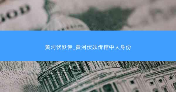 黄河伏妖传_黄河伏妖传棺中人身份