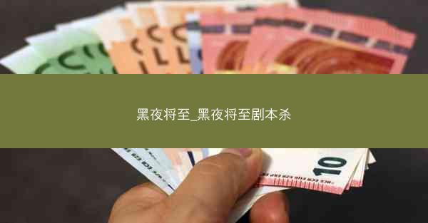 黑夜将至_黑夜将至剧本杀 黑夜将至_黑夜将至剧本杀