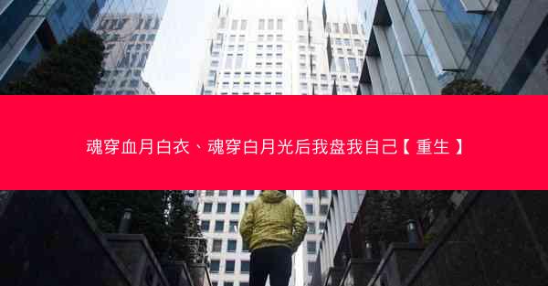 魂穿血月白衣、魂穿白月光后我盘我自己【重生】