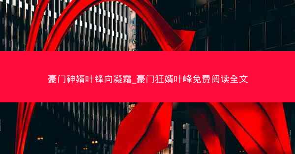豪门神婿叶锋向凝霜_豪门狂婿叶峰免费阅读全文 豪门神婿叶锋向凝霜_豪门狂婿叶峰免费阅读全文
