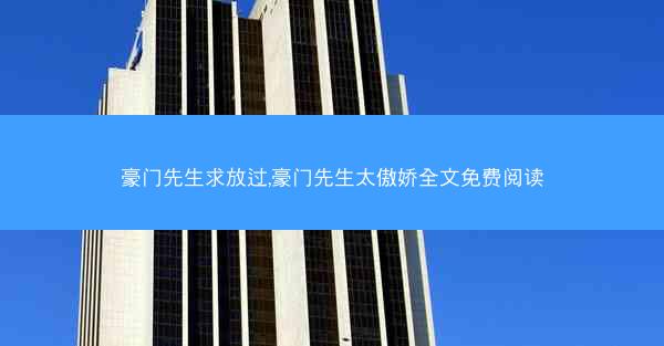 豪门先生求放过,豪门先生太傲娇全文免费阅读