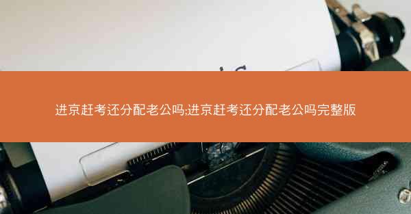 进京赶考还分配老公吗;进京赶考还分配老公吗完整版