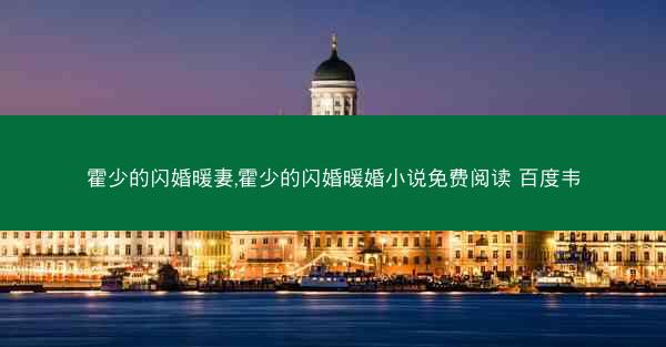 霍少的闪婚暖妻,霍少的闪婚暖婚小说免费阅读 百度韦