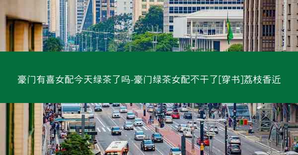 豪门有喜女配今天绿茶了吗-豪门绿茶女配不干了[穿书]荔枝香近
