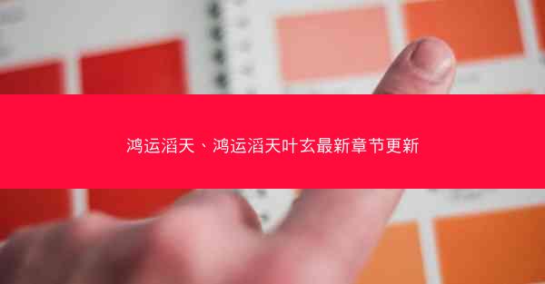 鸿运滔天、鸿运滔天叶玄最新章节更新