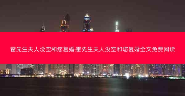霍先生夫人没空和您复婚;霍先生夫人没空和您复婚全文免费阅读