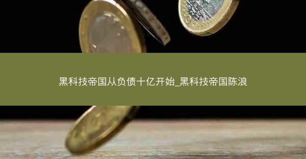黑科技帝国从负债十亿开始_黑科技帝国陈浪
