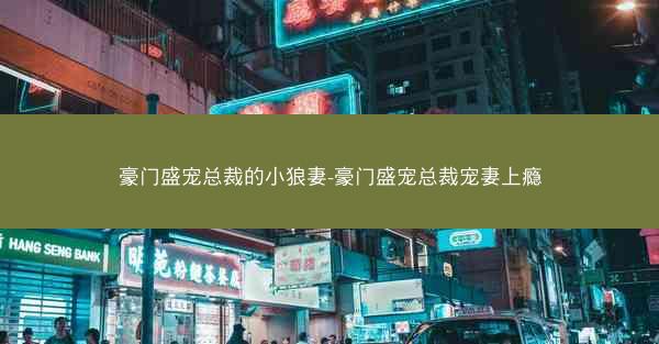 豪门盛宠总裁的小狼妻-豪门盛宠总裁宠妻上瘾