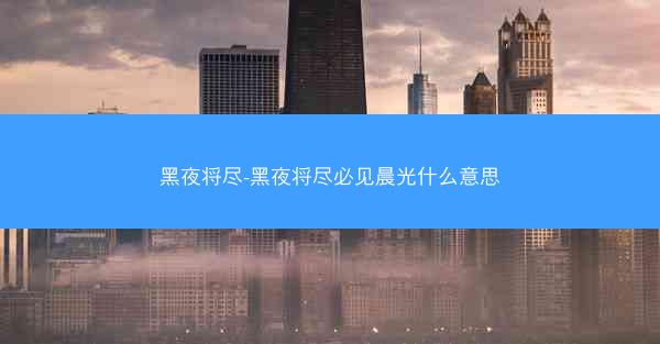 黑夜将尽-黑夜将尽必见晨光什么意思