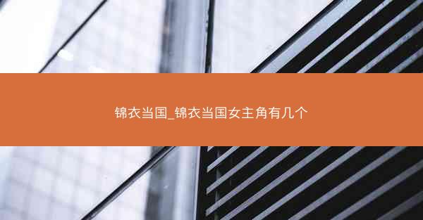 锦衣当国_锦衣当国女主角有几个