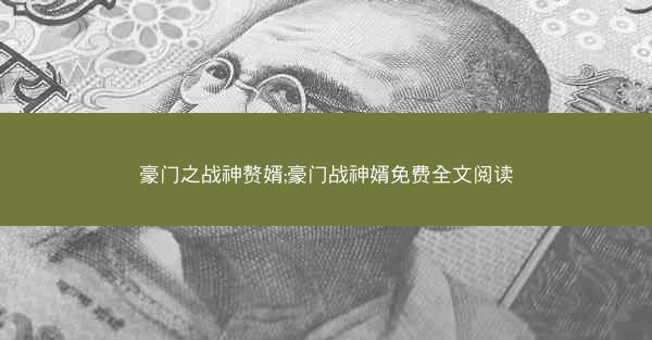 豪门之战神赘婿;豪门战神婿免费全文阅读