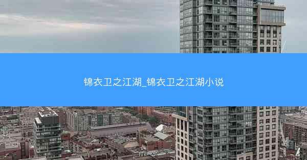 锦衣卫之江湖_锦衣卫之江湖小说