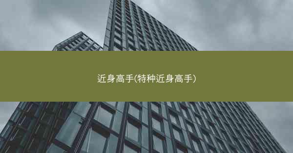 近身高手(特种近身高手)