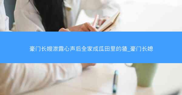 豪门长嫂泄露心声后全家成瓜田里的猹_豪门长媳