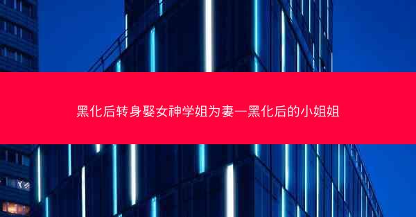 黑化后转身娶女神学姐为妻—黑化后的小姐姐