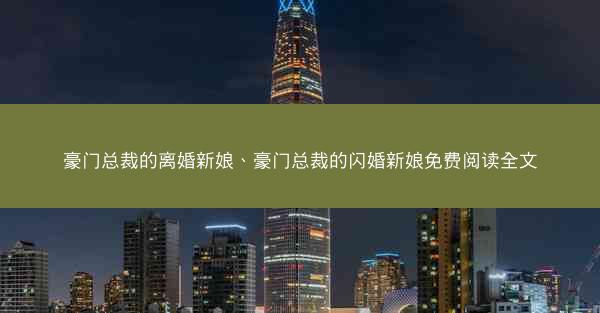 豪门总裁的离婚新娘、豪门总裁的闪婚新娘免费阅读全文