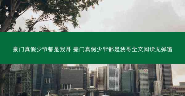 豪门真假少爷都是我哥-豪门真假少爷都是我哥全文阅读无弹窗