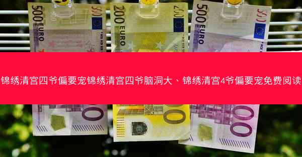 锦绣清宫四爷偏要宠锦绣清宫四爷脑洞大、锦绣清宫4爷偏要宠免费阅读