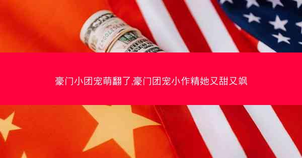 豪门小团宠萌翻了,豪门团宠小作精她又甜又飒