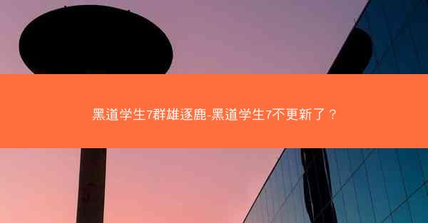 黑道学生7群雄逐鹿-黑道学生7不更新了? 黑道学生7群雄逐鹿-黑道学生7不更新了?