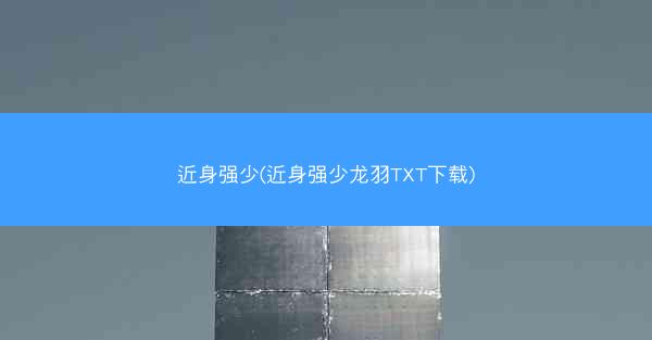 近身强少(近身强少龙羽TXT下载)