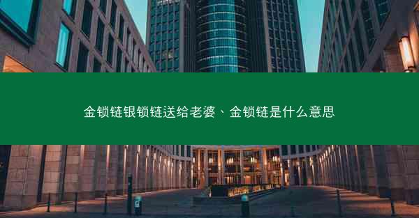 金锁链银锁链送给老婆、金锁链是什么意思