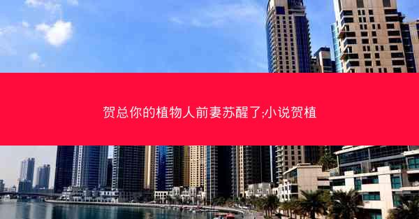 贺总你的植物人前妻苏醒了;小说贺植