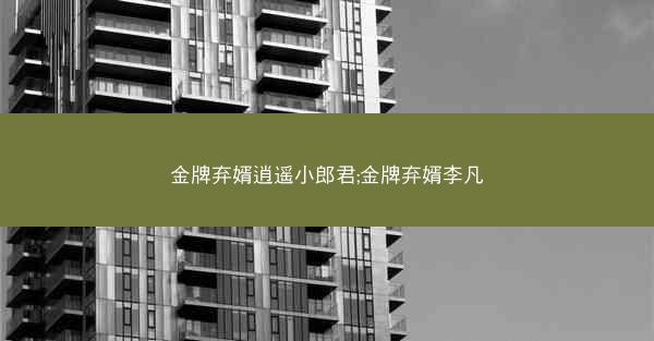 金牌弃婿逍遥小郎君;金牌弃婿李凡