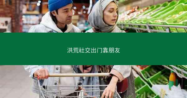 洪荒社交出门靠朋友