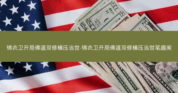 锦衣卫开局佛道双修横压当世-锦衣卫开局佛道双修横压当世笔趣阁 锦衣卫开局佛道双修横压当世-锦衣卫开局佛道双修横压当世笔趣阁