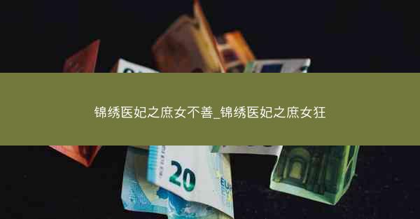 锦绣医妃之庶女不善_锦绣医妃之庶女狂