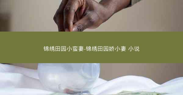 锦绣田园小蛮妻-锦绣田园娇小妻 小说
