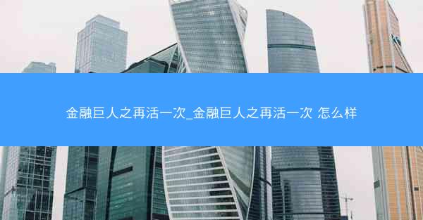金融巨人之再活一次_金融巨人之再活一次 怎么样