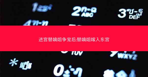 进宫替嫡姐争宠后;替嫡姐嫁入东宫 进宫替嫡姐争宠后;替嫡姐嫁入东宫