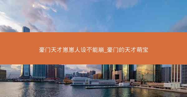 豪门天才崽崽人设不能崩_豪门的天才萌宝