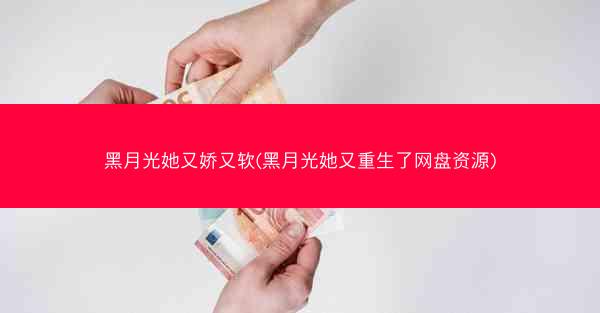 黑月光她又娇又软(黑月光她又重生了网盘资源)