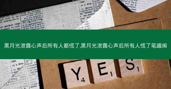 黑月光泄露心声后所有人都慌了,黑月光泄露心声后所有人慌了笔趣阁