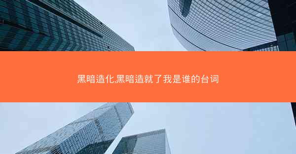 黑暗造化,黑暗造就了我是谁的台词