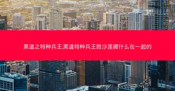 黑道之特种兵王,黑道特种兵王胜沙莲娜什么在一起的
