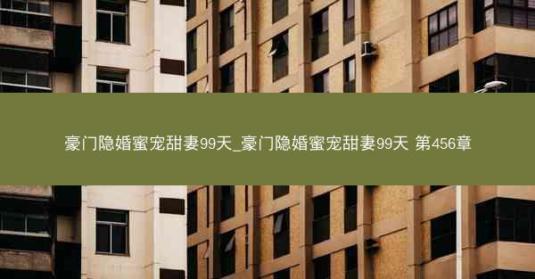 豪门隐婚蜜宠甜妻99天_豪门隐婚蜜宠甜妻99天 第456章