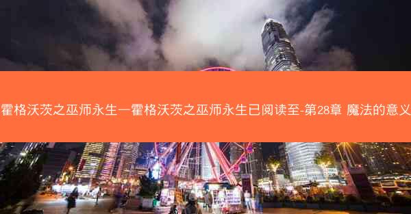 霍格沃茨之巫师永生—霍格沃茨之巫师永生已阅读至-第28章 魔法的意义